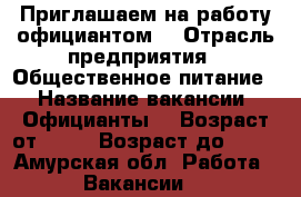 Приглашаем на работу официантом  › Отрасль предприятия ­ Общественное питание  › Название вакансии ­ Официанты  › Возраст от ­ 16 › Возраст до ­ 35 - Амурская обл. Работа » Вакансии   